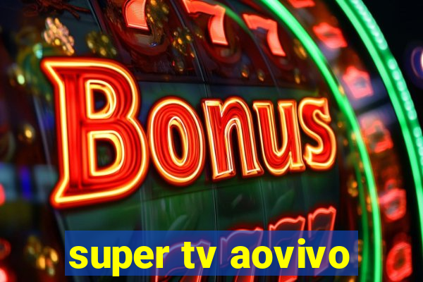 super tv aovivo